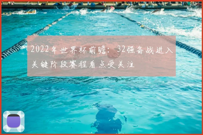 2022年世界杯前瞻：32强备战进入关键阶段赛程看点受关注