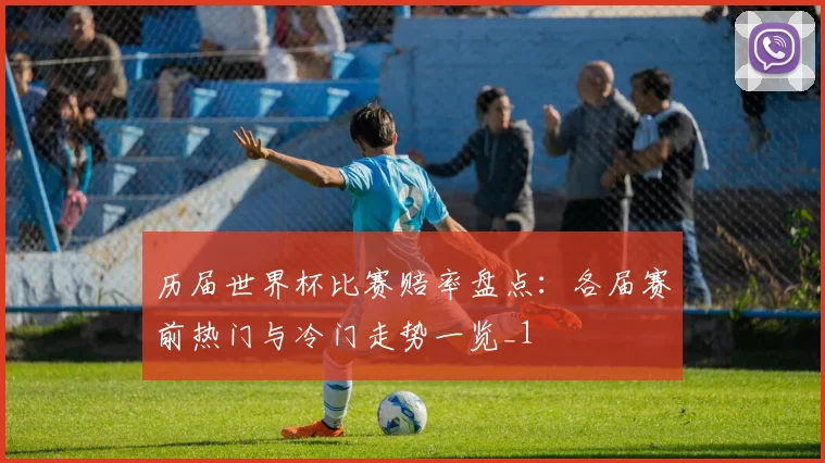 历届世界杯比赛赔率盘点：各届赛前热门与冷门走势一览_1
