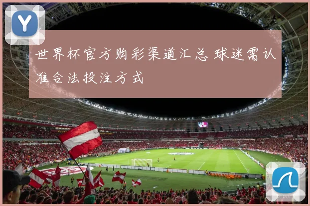 世界杯官方购彩渠道汇总 球迷需认准合法投注方式