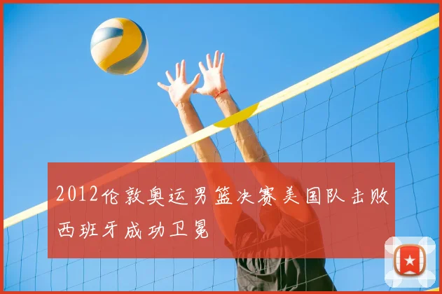 2012伦敦奥运男篮决赛美国队击败西班牙成功卫冕