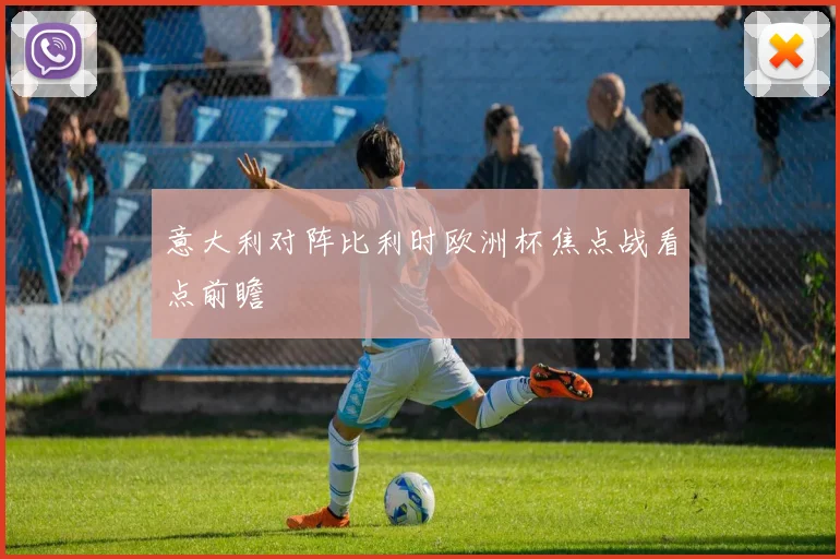 意大利对阵比利时欧洲杯焦点战看点前瞻