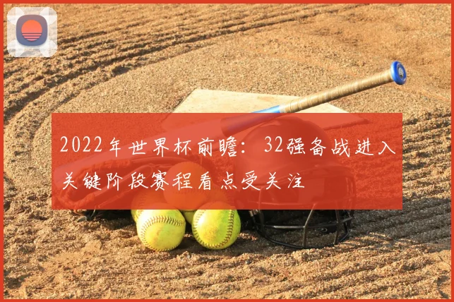 2022年世界杯前瞻：32强备战进入关键阶段赛程看点受关注