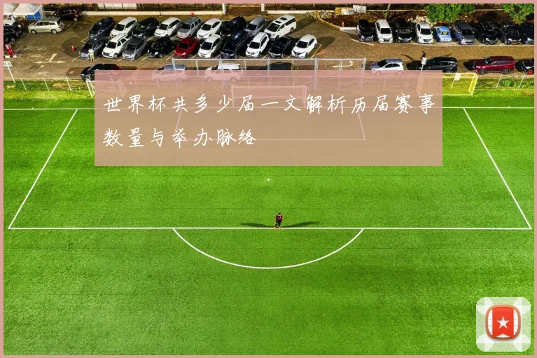 世界杯共多少届一文解析历届赛事数量与举办脉络