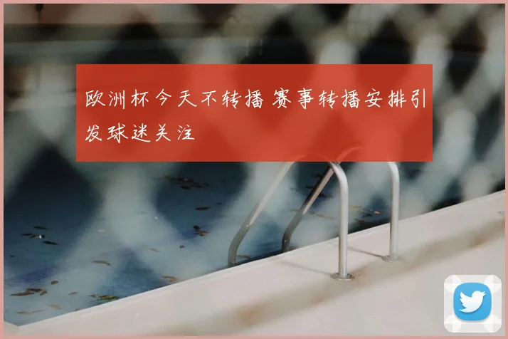 欧洲杯今天不转播 赛事转播安排引发球迷关注