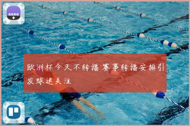 欧洲杯今天不转播 赛事转播安排引发球迷关注