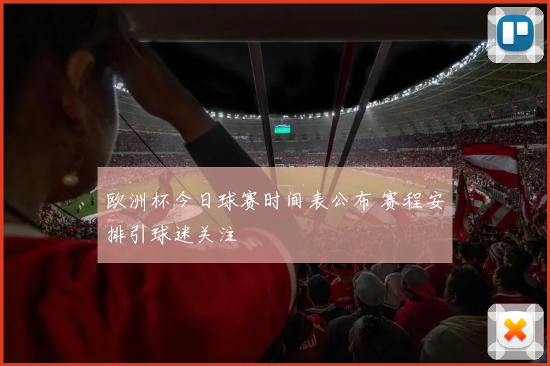 欧洲杯今日球赛时间表公布 赛程安排引球迷关注
