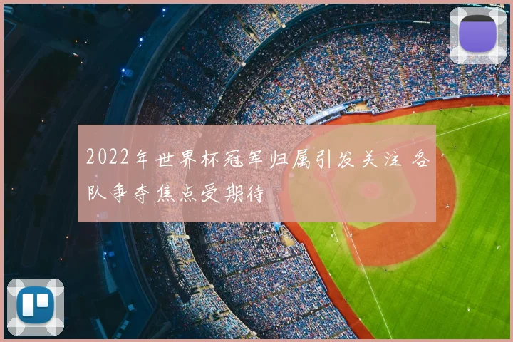2022年世界杯冠军归属引发关注 各队争夺焦点受期待