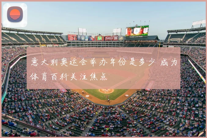 意大利奥运会举办年份是多少 成为体育百科关注焦点