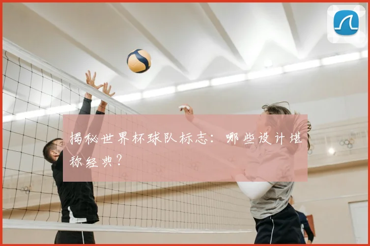 揭秘世界杯球队标志:哪些设计堪称经典?