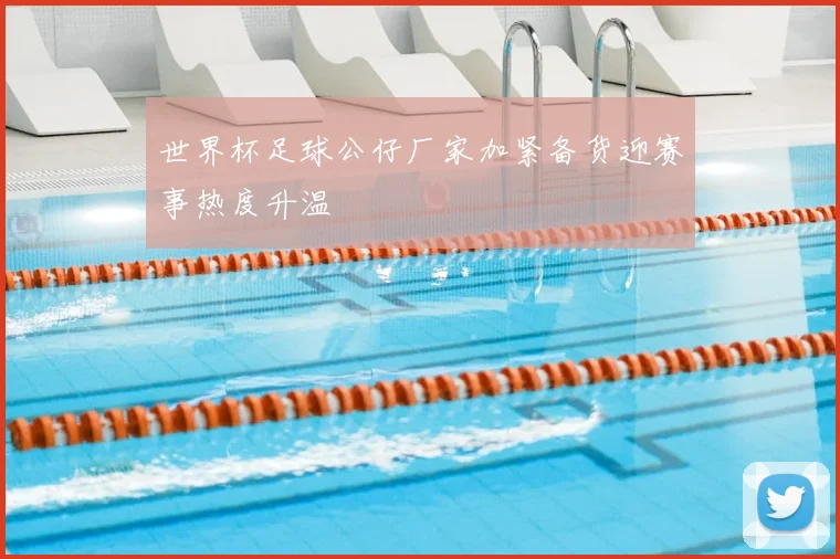 世界杯足球公仔厂家加紧备货迎赛事热度升温