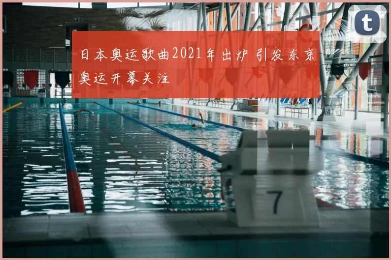 日本奥运歌曲2021年出炉 引发东京奥运开幕关注