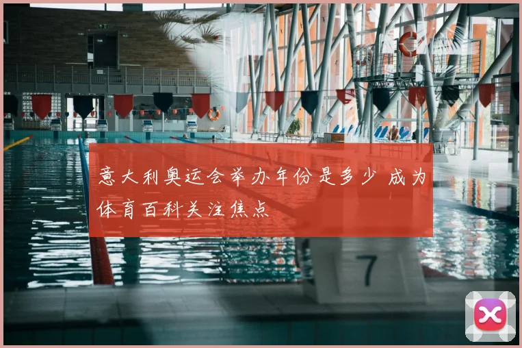 意大利奥运会举办年份是多少 成为体育百科关注焦点