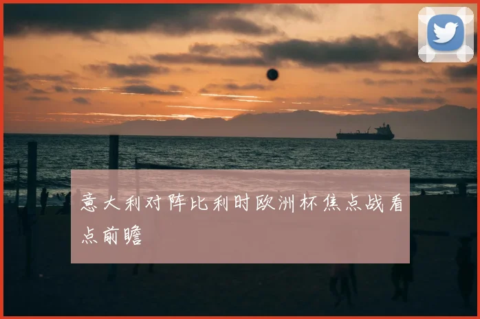 意大利对阵比利时欧洲杯焦点战看点前瞻