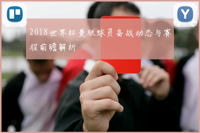 2018世界杯曼联球员备战动态与赛程前瞻解析