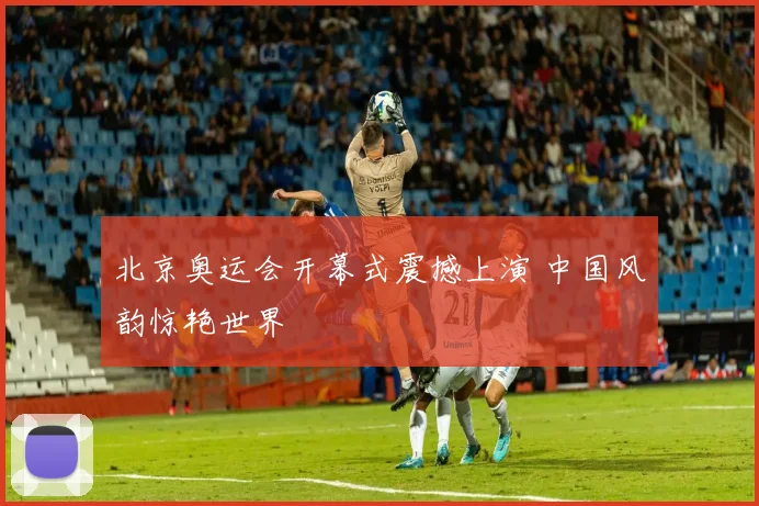 北京奥运会开幕式震撼上演 中国风韵惊艳世界
