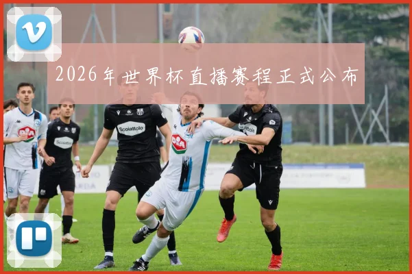 2026年世界杯直播赛程正式公布