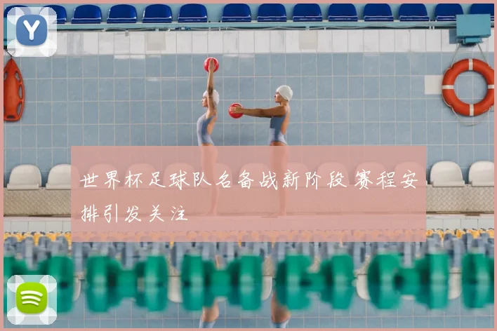 世界杯足球队名备战新阶段 赛程安排引发关注