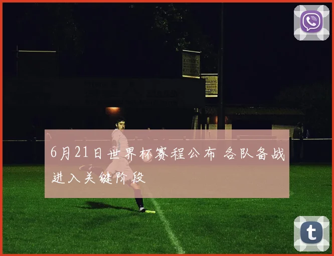 6月21日世界杯赛程公布 各队备战进入关键阶段