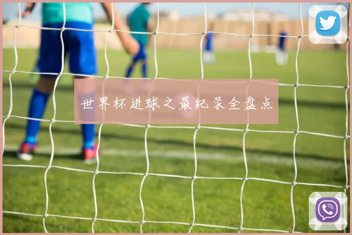 世界杯进球之最纪录全盘点