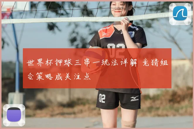 世界杯押球三串一玩法详解 竞猜组合策略成关注点