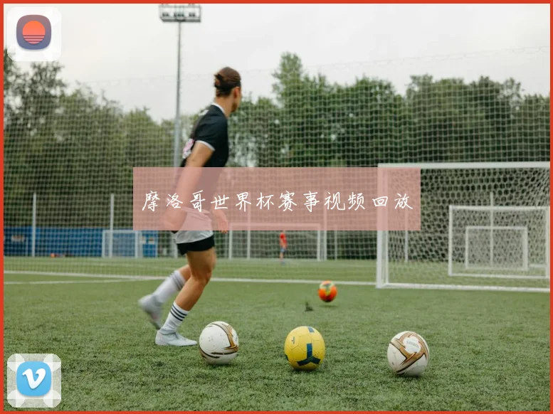 摩洛哥世界杯赛事视频回放