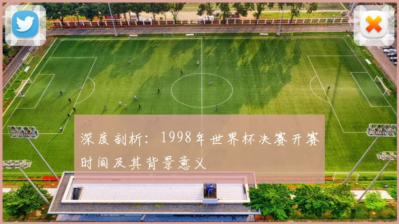 深度剖析:1998年世界杯决赛开赛时间及其背景意义