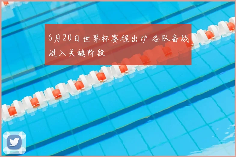6月20日世界杯赛程出炉 各队备战进入关键阶段