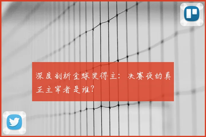 深度剖析金球奖得主：决赛夜的真正主宰者是谁？