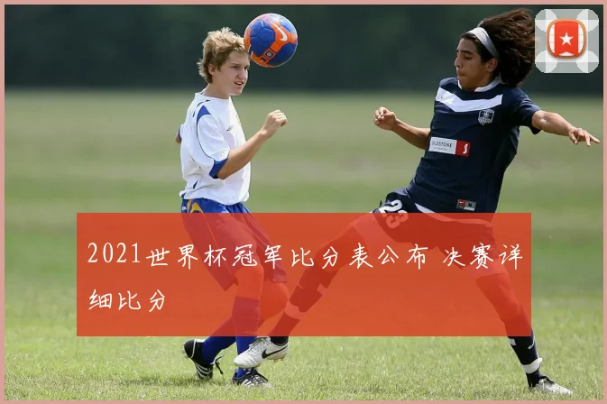 2021世界杯冠军比分表公布 决赛详细比分