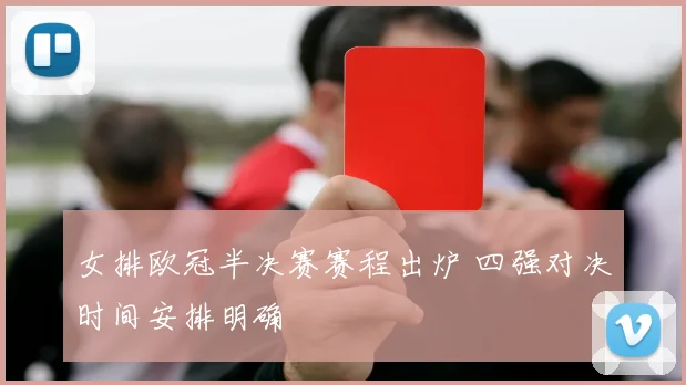 女排欧冠半决赛赛程出炉 四强对决时间安排明确
