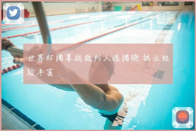 世界杯揭幕战裁判人选揭晓 执法经验丰富