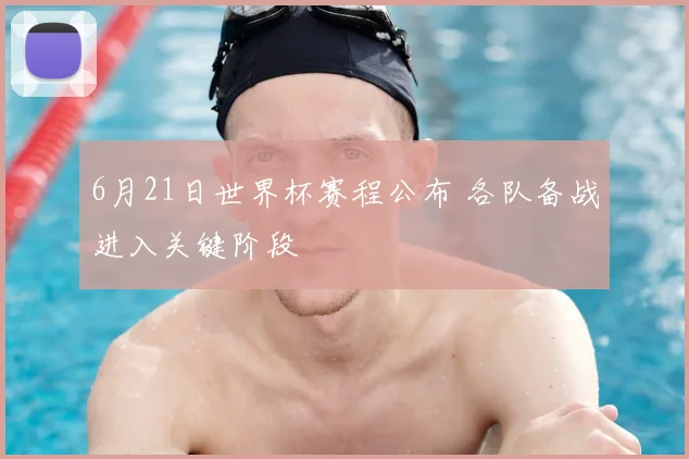 6月21日世界杯赛程公布 各队备战进入关键阶段