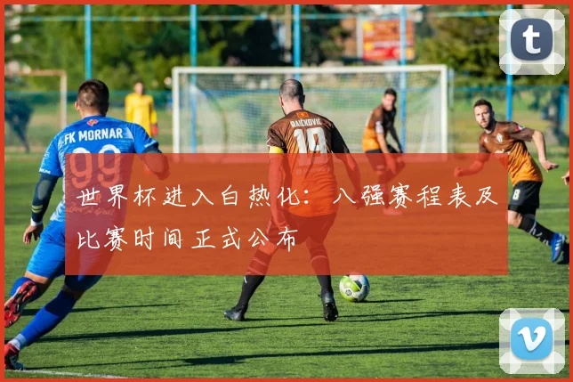 世界杯进入白热化：八强赛程表及比赛时间正式公布