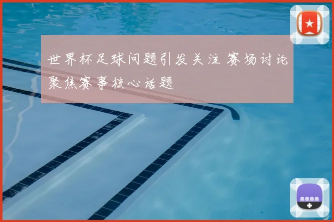 世界杯足球问题引发关注 赛场讨论聚焦赛事核心话题