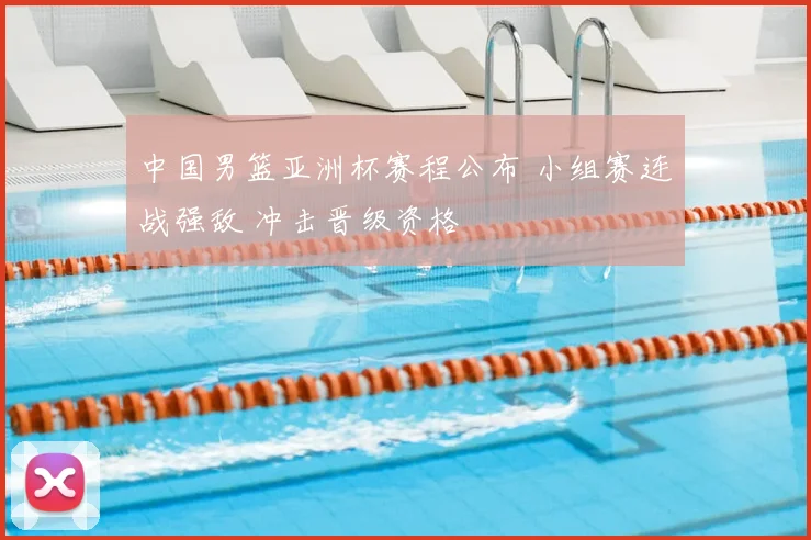 中国男篮亚洲杯赛程公布 小组赛连战强敌 冲击晋级资格