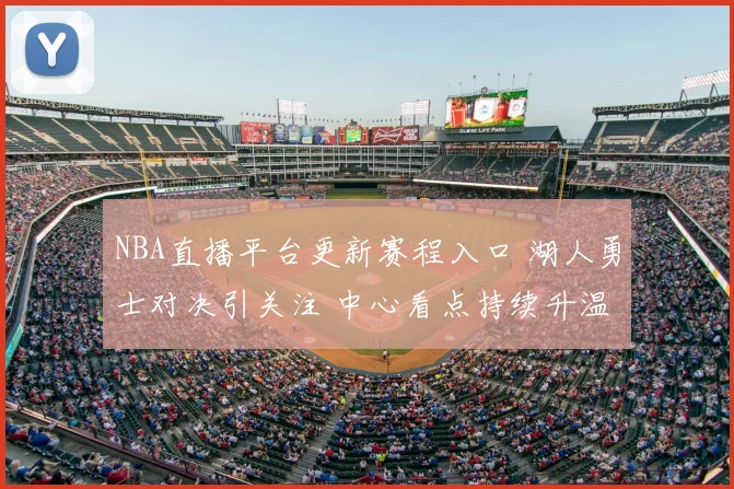 NBA直播平台更新赛程入口 湖人勇士对决引关注 中心看点持续升温