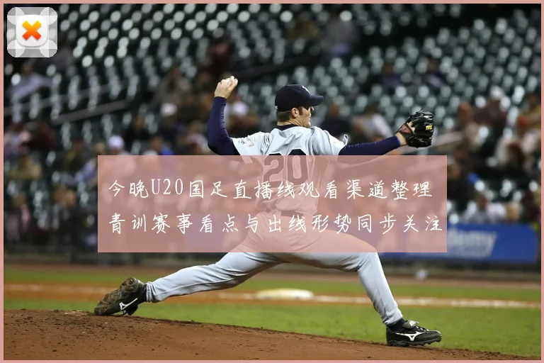 今晚U20国足直播线观看渠道整理 青训赛事看点与出线形势同步关注