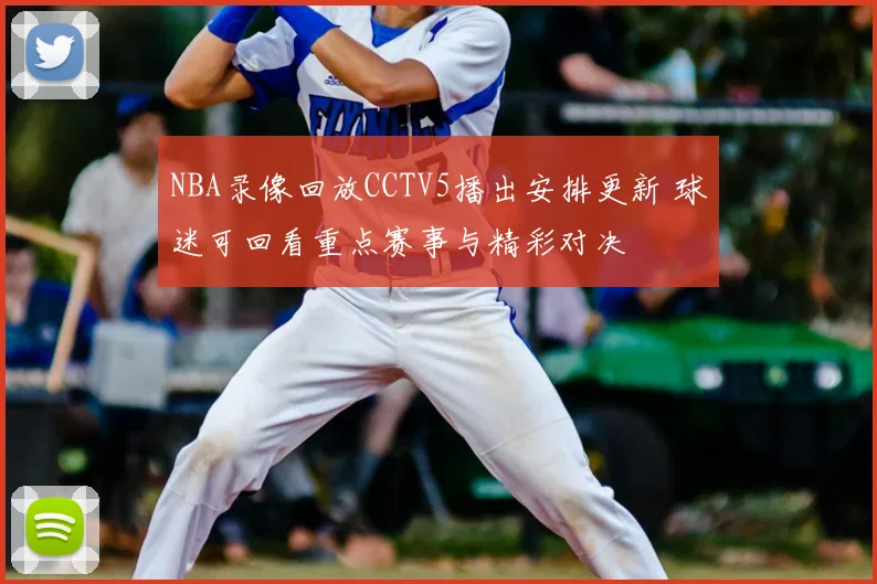 NBA录像回放CCTV5播出安排更新 球迷可回看重点赛事与精彩对决