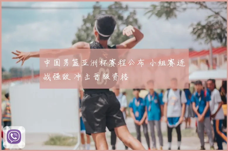 中国男篮亚洲杯赛程公布 小组赛连战强敌 冲击晋级资格