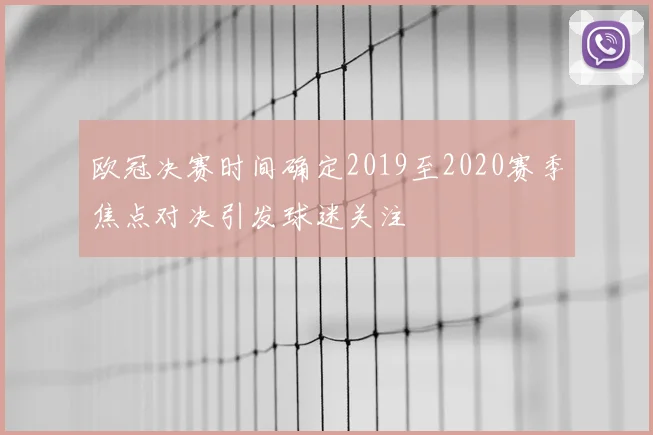 欧冠决赛时间确定2019至2020赛季焦点对决引发球迷关注