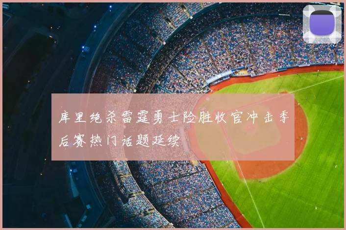 库里绝杀雷霆勇士险胜收官冲击季后赛热门话题延续
