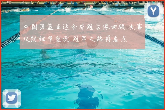 中国男篮亚运会夺冠录像回顾 决赛攻防细节重现 冠军之路再看点