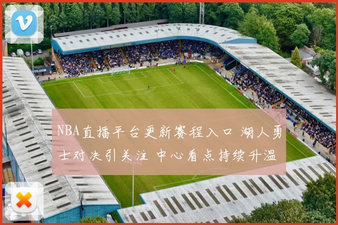 NBA直播平台更新赛程入口 湖人勇士对决引关注 中心看点持续升温