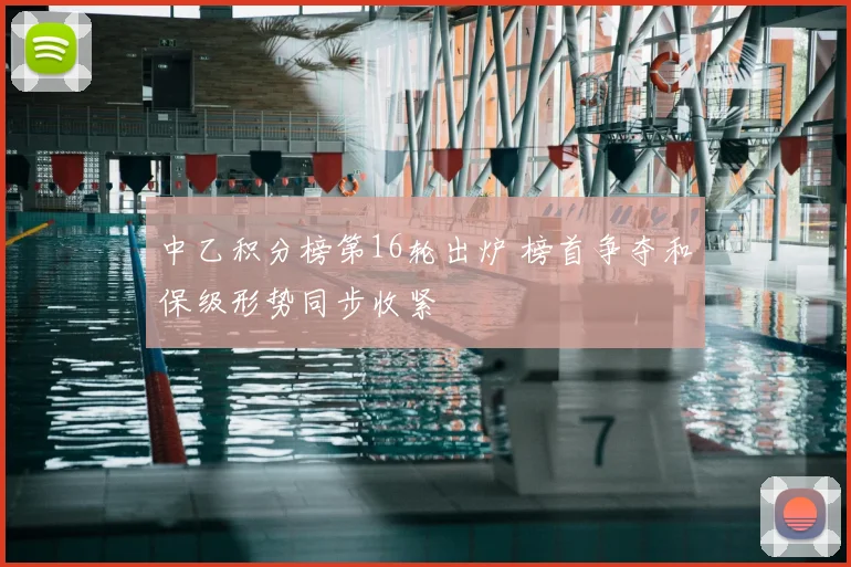 中乙积分榜第16轮出炉 榜首争夺和保级形势同步收紧