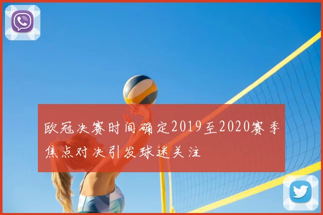 欧冠决赛时间确定2019至2020赛季焦点对决引发球迷关注